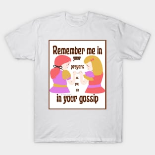 Remember me in your prayers as you do in your gossip T-Shirt
